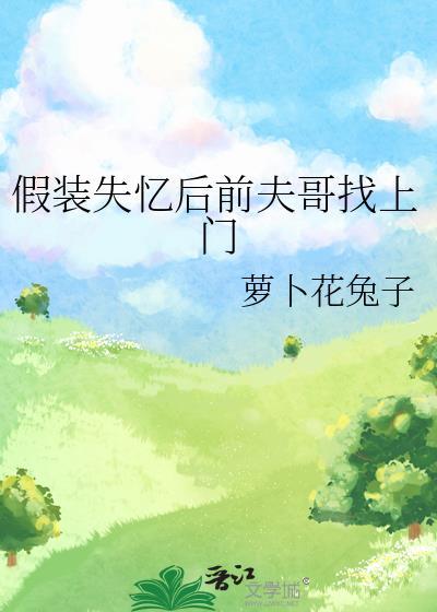 假装失忆后前夫哥找上门全文在线阅读